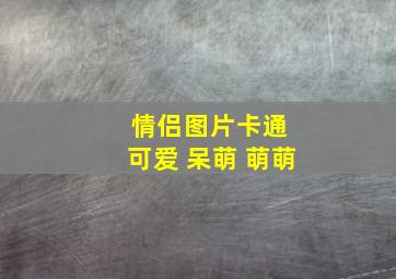 情侣图片卡通 可爱 呆萌 萌萌